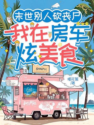 末世别人砍丧尸，我在房车炫美食